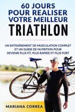 60 JOURS Pour REALISER VOTRE MEILLEUR TRIATHLON: Un Entrainement de Musculation COMPLET et un Guide de Nutrition pour Devenir plus FIT, plus RAPIDE et