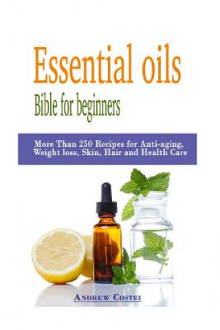 Essential oils: Bible for beginners: More Than 250 Recipes for Anti-aging, Weight loss, Skin, Hair and Health Care by way of: aromathe