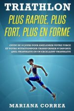 TRIATHLON PLUS RAPIDE, PLUS FORT, PLUS En FORME: GUIDE DE 30 JOURS POUR AMELIORER VOTRE FORCE ET VOTRE NUTRITION POUR TRANSFORMER N?IMPORTE QUEL TRIAT