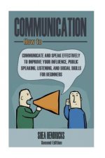 Communication: How to Communicate and Speak Effectively to Improve Your Influence, Public Speaking, Listening, and Social Skills for