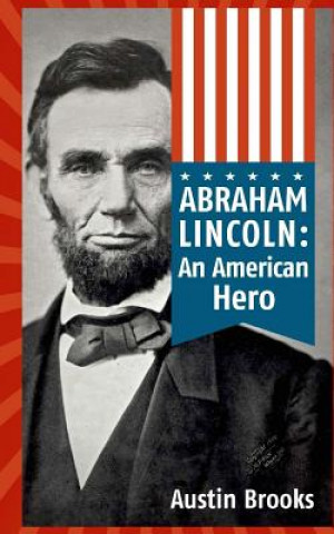 Abraham Lincoln: An American Hero: How a Self-Educated Farmer Became an American Hero and fulfilled the American Dream: Learn Life and
