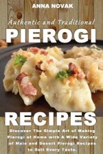 Authentic And Traditional Pierogi Recipes: Discover The Simple Art of Making Pierogi at Home with A Wide Variety of Main and Desert Pierogi Recipes to