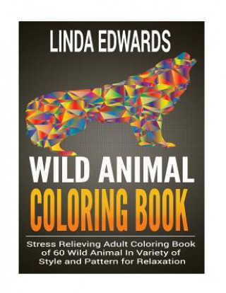 Wild Animal Coloring Book: Stress Relieving Adult Coloring Book of 60 Wild Animal In Variety of Style and Pattern for Relaxation