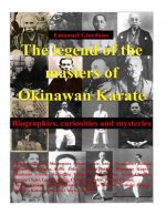 The legend of the masters of Okinawan Karate: Biographies, curiosities and mysteries