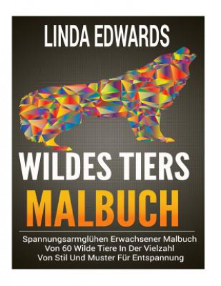 Wildes Tier Malbuch: Spannungsarmglühen Erwachsener Malbuch Von 60 Wilde Tiere In Der Vielzahl Von Stil Und Muster Für Entspannung