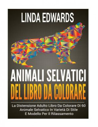 Animali Selvatici Del Libro Da Colorare: La Distensione Adulto Libro Da Colorare Di 60 Animale Selvatico In Variet? Di Stile E Modello Per Il Rilassam