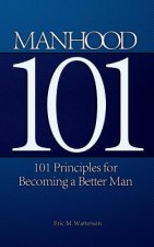Manhood 101: 101 Principles for Becoming a Better Man