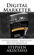 Digital Marketer: Understanding, Monetizing and Consulting In Digital Marketing