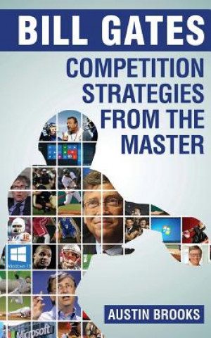 Bill Gates: Competition Strategies from the Master: Learn the competition strategies used by Bill Gates and how to apply his compe