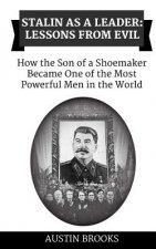 Stalin as a Leader: Lessons from Evil: How the Son of a Shoemaker Became One of the most Powerful Men in the World