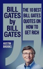 Bill Gates by Bill Gates: The 10 best Bill Gates quotations on how to get rich: Every quotation is followed by a thorough explanation of its mea