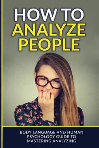 How to Analyze: People Body Language and Human Psychology Guide to Mastering Analyzing