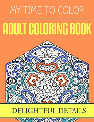 My Time To Color: Adult Coloring Book - Delightful Details