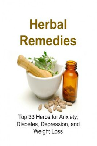 Herbal Remedies: Top 33 Herbs for Anxiety, Diabetes, Depression, and Weight Loss: Herbal Remedies, Herbal Remedies Book, Herbal Remedie