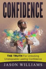 Confidence: The Truth for unlocking unstoppable lasting Confidence
