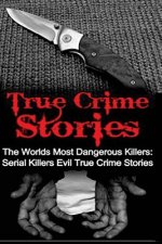 True Crime Stories: The Worlds Most Dangerous Killers: Serial Killers Evil True Crime Stories