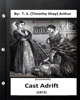 Cast Adrift (1872) By: T. S. (Timothy Shay) Arthur (ILLUSTRATED)