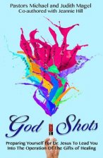 God Shots: Preparing Yourself For Dr. Jesus To Lead You Into The Operation Of The Gifts Of Healing