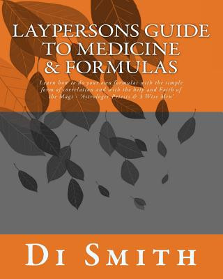 Laypersons Guide to Medicine & Formulas: Learn how to do your own formulas with the simple form of correlation and with the help and Faith of the Magi