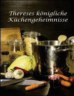 Thereses koenigliche Kuechengeheimnisse: Rezepte der traditionellen oesterreichischen Kueche