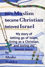 Born Muslim Became Christian Beloved Israel: My story of letting go of Islam, living as a Christian, and loving my Jewish Jesus.