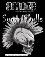 Sugar Skulls Shits: A Swear Word Adult Coloring Book: Adult Swear Word Coloring Book for Stress Relief and Funny Phrases