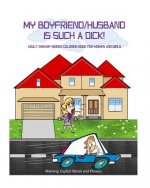 My Boyfriend/Husband is Such a Dick!: Adult Sweary Words Coloring Book for Women and Girls who are mad at their Boyfriend/Husband