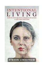 Intentional Living - How To NOT Die WIth Regrets By Living A Life That Matters