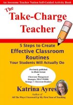The Take-Charge Teacher: 5 Steps to Create Effective Classroom Routines Your Students Will Actually Do