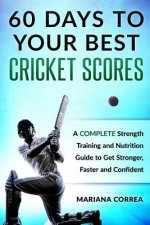 60 DAYS To YOUR BEST CRICKET SCORES: A COMPLETE Strength Training and Nutrition Guide to Get Stronger, Faster and Confident