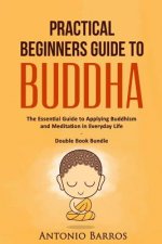 Practical Beginners Guide to Buddha: The Essential Guide to Applying Buddhism and Meditation in Everyday Life - Double Book Bundle