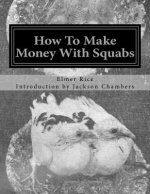 How To Make Money With Squabs: Raising Pigeons for Squabs Book 12
