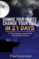 Change Your Habits, Change Your Life in 21 Days: 21-Day Challenge to Improve Your Life