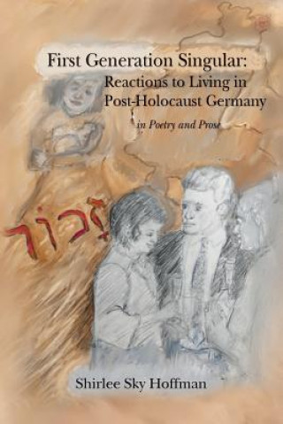 First Generation Singular: Reactions to Living in Post-Holocaust Germany: in Poetry and Prose