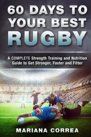 60 DAYS To YOUR BEST RUGBY: A COMPLETE Strength Training and Nutrition Guide to Get Stronger, Faster and Fitter