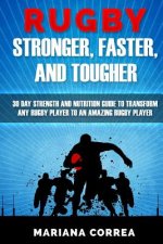 RUGBY STRONGER, FASTER, and TOUGHER: 30 DAY STRENGTH AND NUTRITION GUIDE To TRANSFORM ANY RUGBY PLAYER TO AN AMAZING RUGBY PLAYER
