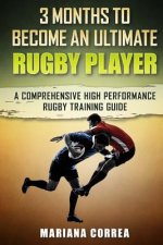 3 MONTHS TO BECOME An ULTIMATE RUGBY PLAYER: a COMPREHENSIVE HIGH PERFORMANCE RUGBY TRAINING GUIDE