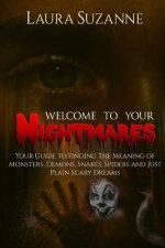 Welcome To Your Nightmares: : Your Guide To Finding The Meaning Of Monsters, Demons, Snakes, Spiders and Just Plain Scary Dreams