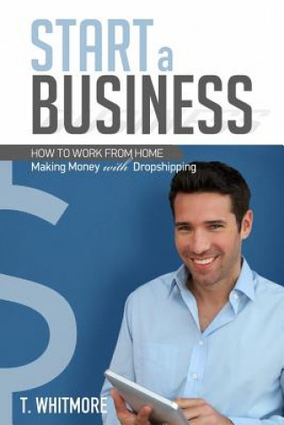 Start a Business: How to Work from Home Making Money with Dropshipping (T Whitmore)(Miękka)