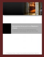 Reporting Intellectual Property Crime: A Guide for Victims of Copyright Infringement, Trademark Counterfeiting, and Trade Secret Theft