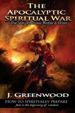 The Apocalyptic Spiritual War: A True Story of Demonic Warfare & Victory