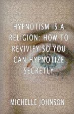 Hypnotism Is A Religion: How To Revivify So You Can Hypnotize Secretly