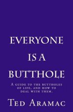 Everyone Is A Butthole: A guide to the buttholes of life, and how to deal with them.