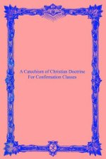 A Catechism of Christian Doctrine: For Confirmation Classes