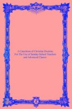 A Catechism of Christian Doctrine: For The Use of Sunday-School Teachers and Advanced Classes