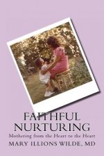 Faithful Nurturing: Mothering From the Heart, to the Heart