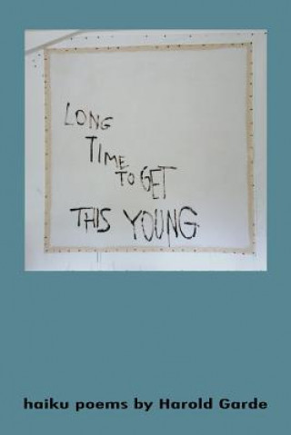 Long Time to Get This Young: Haikus Poems by Harold Garde