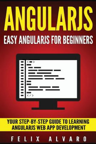 Angularjs: Easy AngularJS For Beginners, Your Step-By-Step Guide to AngularJS Web Application Development