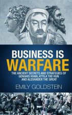 Business is Warfare: The Ancient Secrets and Strategies of Genghis Khan, Attila the Hun and Alexander the Great