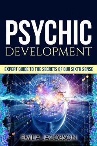 Psychic Development: Expert Guide to the Secrets of our Sixth Sense - Mastery of the Third Eye, Intuition & Clairvoyance